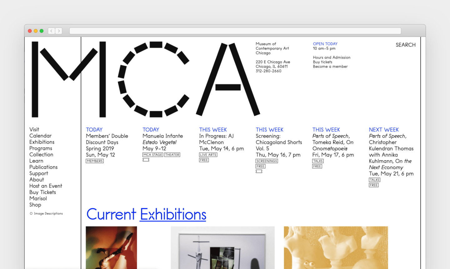 A desktop browser window open to the Museum of Contemporary Art Chicago homepage. The design is clean and minimalist, dominated by a huge black "MCA" graphic across the top left and center. On the left side is a vertical navigation menu with the links Visit, Calendar, Exhibitions, Programs, Collection, Learn, Publications, Support, About, Buy Tickets, and Shop. Across the upper-right area are museum details, including "OPEN TODAY 10 am-5 pm," address information, ticket and membership links, and a search option. Below the large logo is a row of event cards with blue category labels like "TODAY," "THIS WEEK," and "NEXT WEEK," listing exhibitions, screenings, talks, and dates. Near the bottom, a large blue underlined heading reads "Current Exhibitions," followed by partially visible exhibition image thumbnails.
